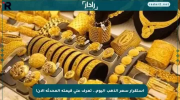 استقرار سعر الذهب اليوم.. تعرف على قيمته المحدثة الآن!